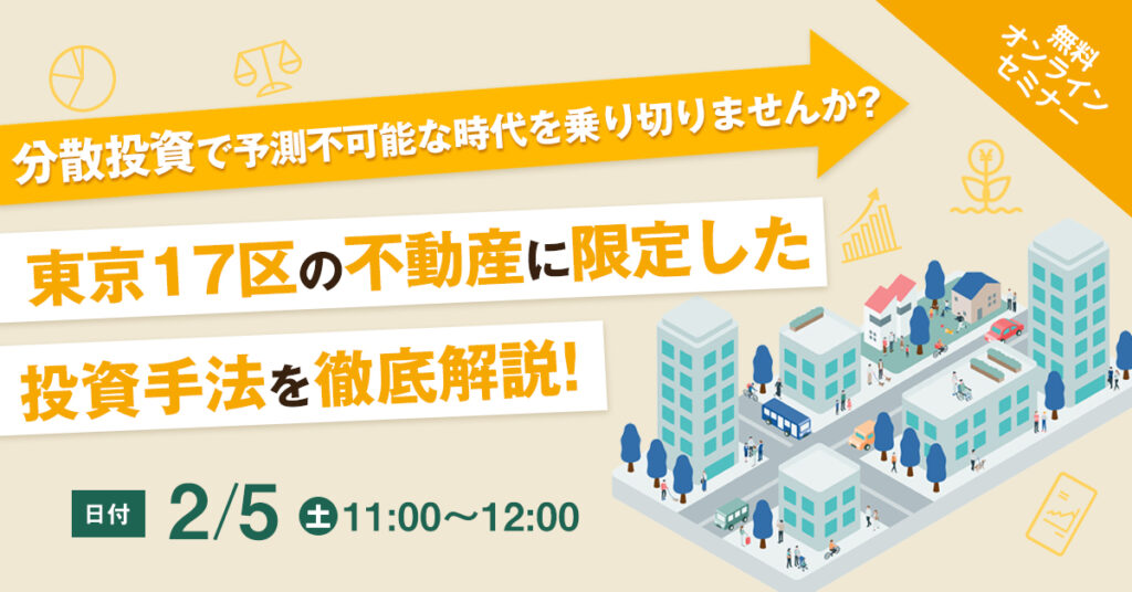 【2月5日(土)11時~】分散投資で予測不可能な時代を乗り切りませんか？東京17区の不動産に限定した投資手法を徹底解説！